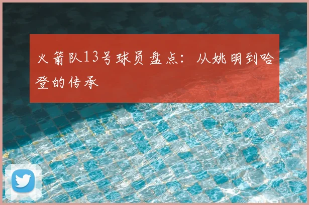 火箭队13号球员盘点：从姚明到哈登的传承