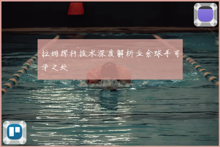 拉姆挥杆技术深度解析业余球手可学之处