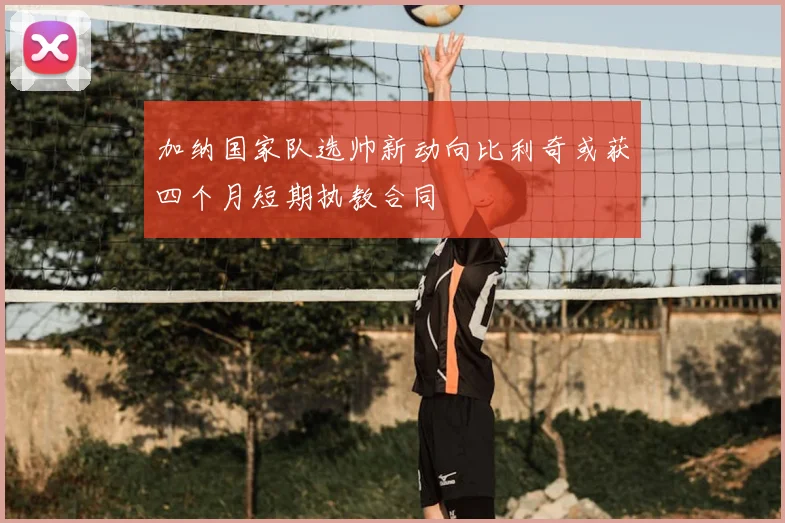 加纳国家队选帅新动向比利奇或获四个月短期执教合同